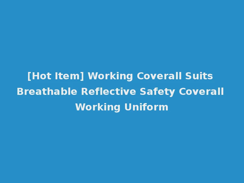 [Hot Item] Working Coverall Suits Breathable Reflective Safety Coverall Working Uniform