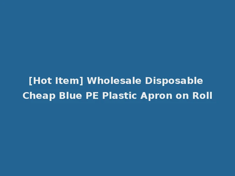 [Hot Item] Wholesale Disposable Cheap Blue PE Plastic Apron on Roll
