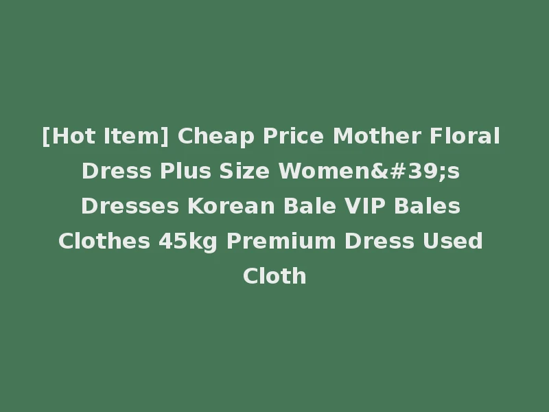 [Hot Item] Cheap Price Mother Floral Dress Plus Size Women's Dresses Korean Bale VIP Bales Clothes 45kg Premium Dress Used Cloth