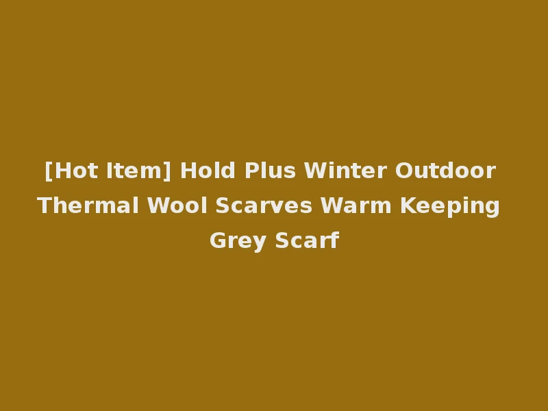 [Hot Item] Hold Plus Winter Outdoor Thermal Wool Scarves Warm Keeping Grey Scarf