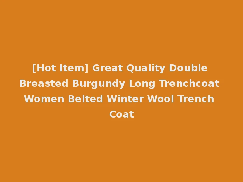 [Hot Item] Great Quality Double Breasted Burgundy Long Trenchcoat Women Belted Winter Wool Trench Coat