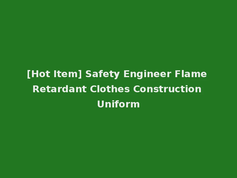 [Hot Item] Safety Engineer Flame Retardant Clothes Construction Uniform