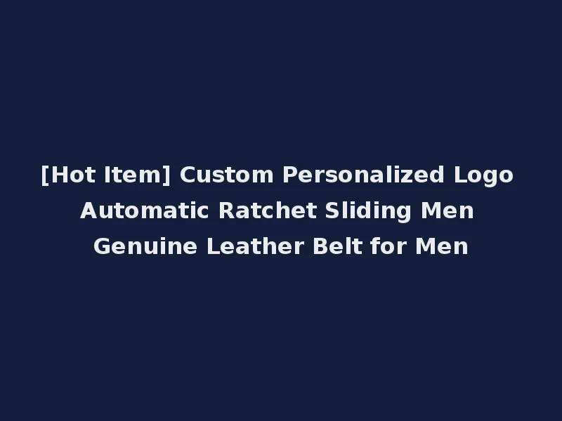 [Hot Item] Custom Personalized Logo Automatic Ratchet Sliding Men Genuine Leather Belt for Men