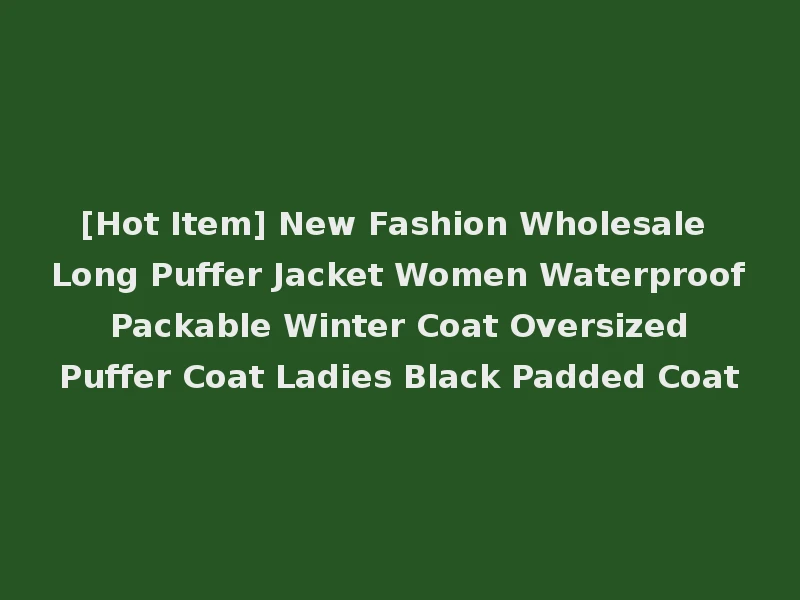 [Hot Item] New Fashion Wholesale Long Puffer Jacket Women Waterproof Packable Winter Coat Oversized Puffer Coat Ladies Black Padded Coat