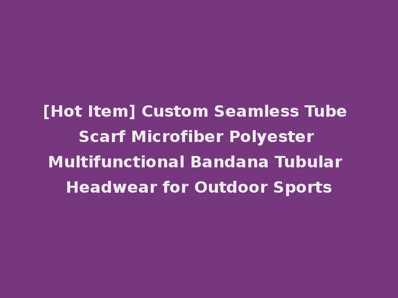 [Hot Item] Custom Seamless Tube Scarf Microfiber Polyester Multifunctional Bandana Tubular Headwear for Outdoor Sports