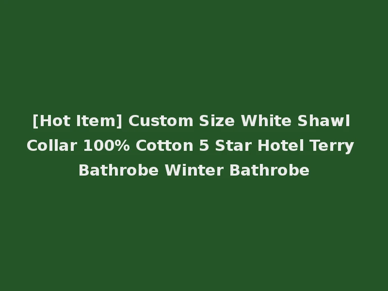 [Hot Item] Custom Size White Shawl Collar 100% Cotton 5 Star Hotel Terry Bathrobe Winter Bathrobe