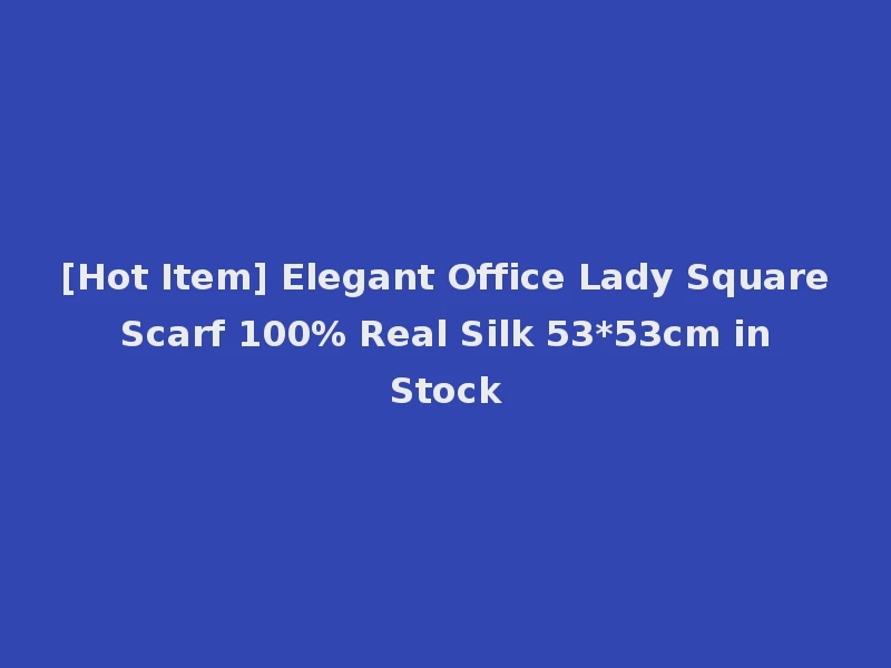 [Hot Item] Elegant Office Lady Square Scarf 100% Real Silk 53*53cm in Stock