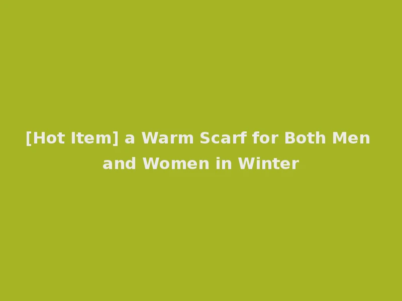 [Hot Item] a Warm Scarf for Both Men and Women in Winter