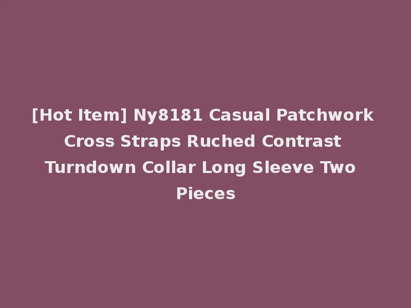 [Hot Item] Ny8181 Casual Patchwork Cross Straps Ruched Contrast Turndown Collar Long Sleeve Two Pieces