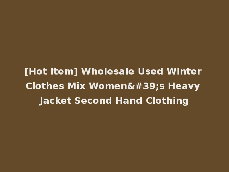 [Hot Item] Wholesale Used Winter Clothes Mix Women's Heavy Jacket Second Hand Clothing