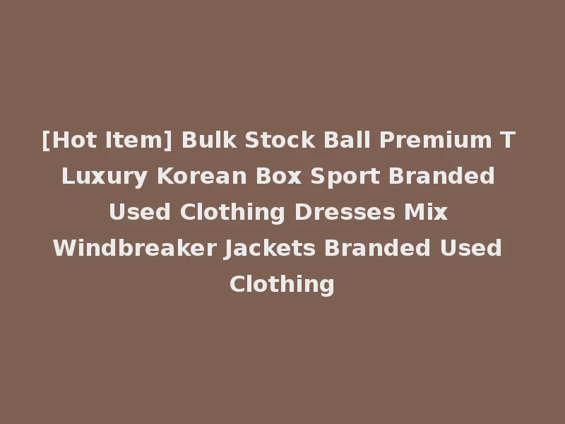 [Hot Item] Bulk Stock Ball Premium T Luxury Korean Box Sport Branded Used Clothing Dresses Mix Windbreaker Jackets Branded Used Clothing
