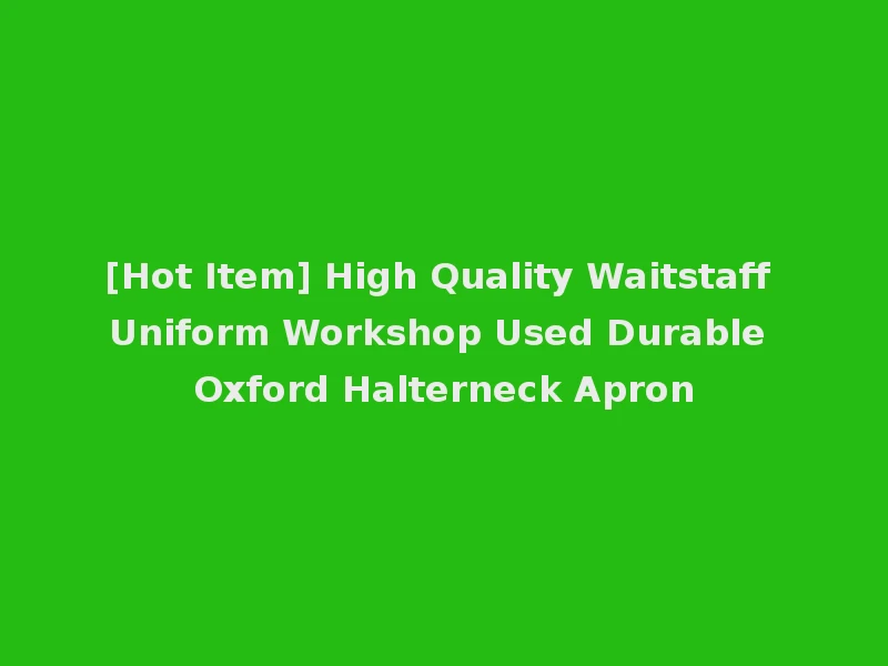[Hot Item] High Quality Waitstaff Uniform Workshop Used Durable Oxford Halterneck Apron