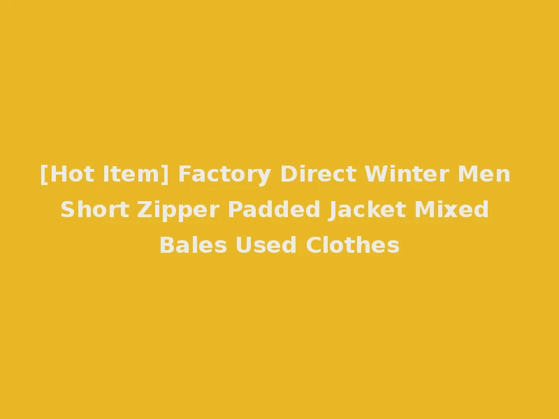 [Hot Item] Factory Direct Winter Men Short Zipper Padded Jacket Mixed Bales Used Clothes