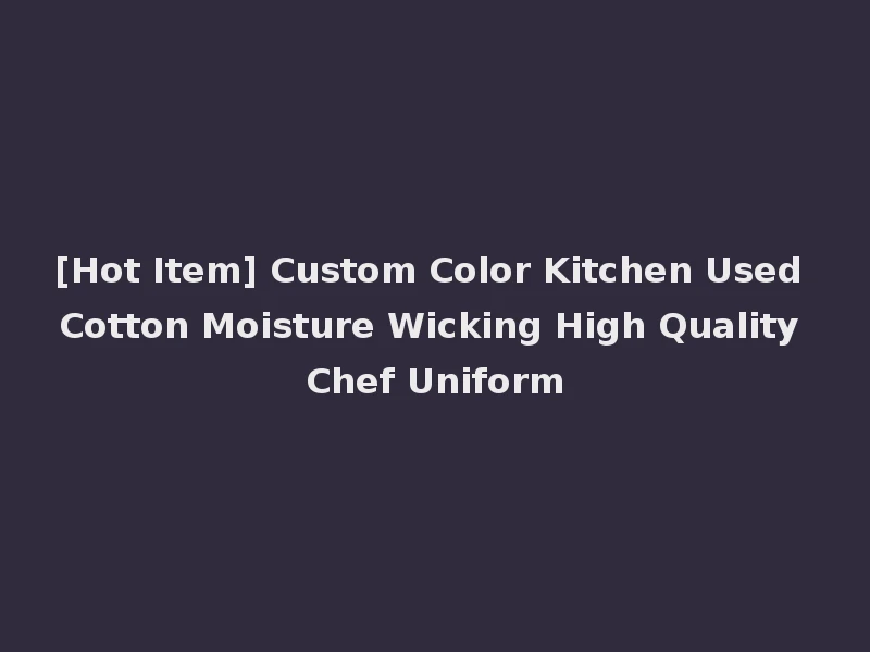 [Hot Item] Custom Color Kitchen Used Cotton Moisture Wicking High Quality Chef Uniform