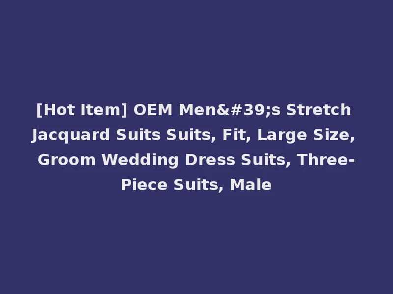 [Hot Item] OEM Men's Stretch Jacquard Suits Suits, Fit, Large Size, Groom Wedding Dress Suits, Three-Piece Suits, Male