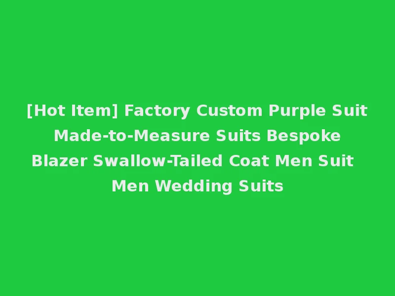 [Hot Item] Factory Custom Purple Suit Made-to-Measure Suits Bespoke Blazer Swallow-Tailed Coat Men Suit Men Wedding Suits