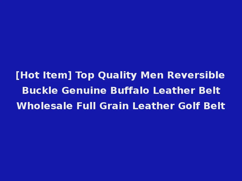 [Hot Item] Top Quality Men Reversible Buckle Genuine Buffalo Leather Belt Wholesale Full Grain Leather Golf Belt