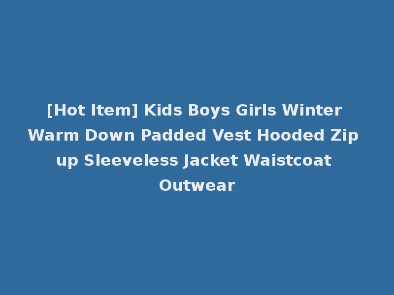 [Hot Item] Kids Boys Girls Winter Warm Down Padded Vest Hooded Zip up Sleeveless Jacket Waistcoat Outwear