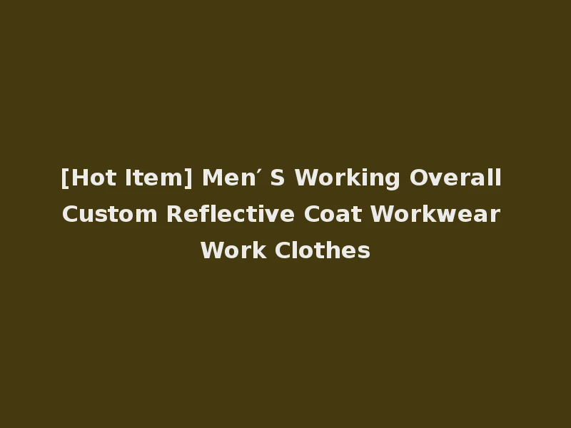[Hot Item] Men′ S Working Overall Custom Reflective Coat Workwear Work Clothes