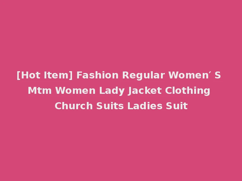 [Hot Item] Fashion Regular Women′ S Mtm Women Lady Jacket Clothing Church Suits Ladies Suit