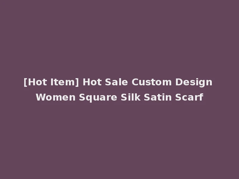 [Hot Item] Hot Sale Custom Design Women Square Silk Satin Scarf