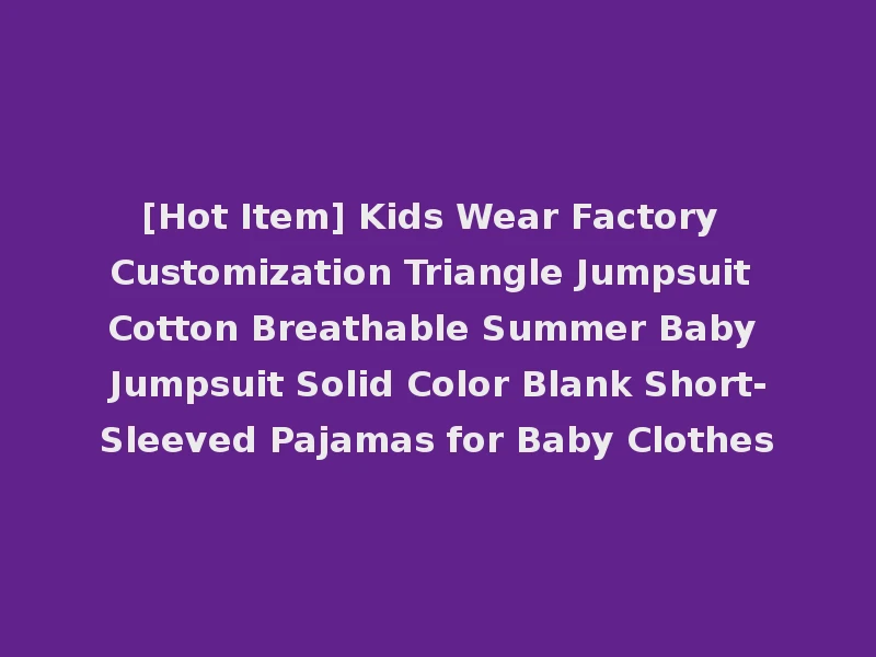 [Hot Item] Kids Wear Factory Customization Triangle Jumpsuit Cotton Breathable Summer Baby Jumpsuit Solid Color Blank Short-Sleeved Pajamas for Baby Clothes