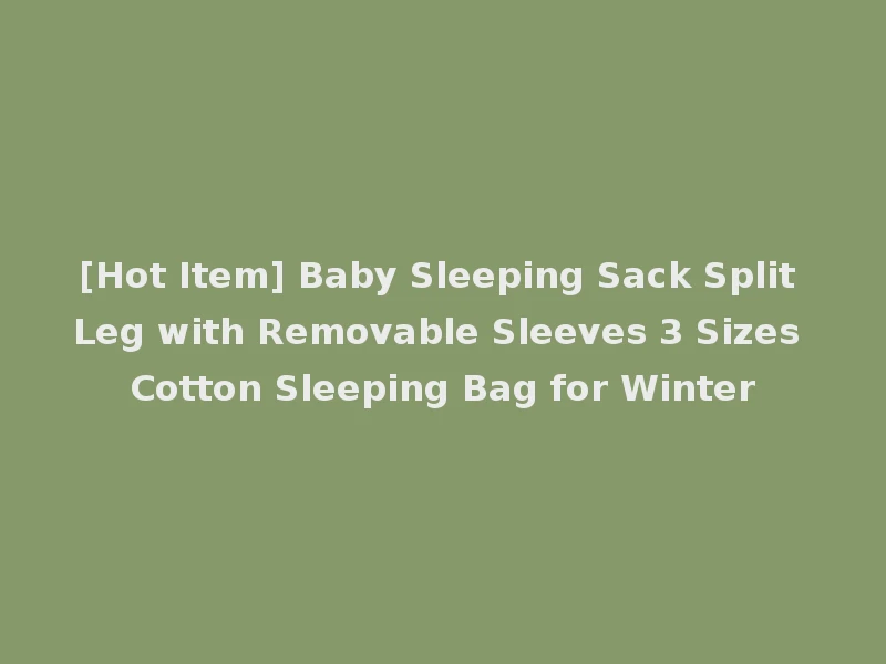 [Hot Item] Baby Sleeping Sack Split Leg with Removable Sleeves 3 Sizes Cotton Sleeping Bag for Winter