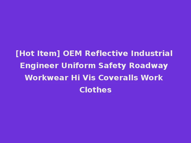 [Hot Item] OEM Reflective Industrial Engineer Uniform Safety Roadway Workwear Hi Vis Coveralls Work Clothes