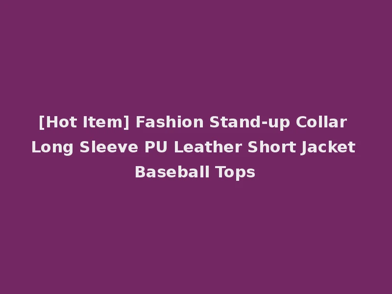 [Hot Item] Fashion Stand-up Collar Long Sleeve PU Leather Short Jacket Baseball Tops
