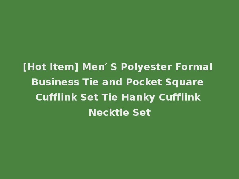 [Hot Item] Men′ S Polyester Formal Business Tie and Pocket Square Cufflink Set Tie Hanky Cufflink Necktie Set