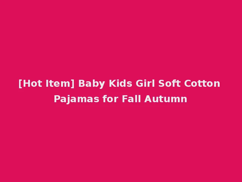 [Hot Item] Baby Kids Girl Soft Cotton Pajamas for Fall Autumn