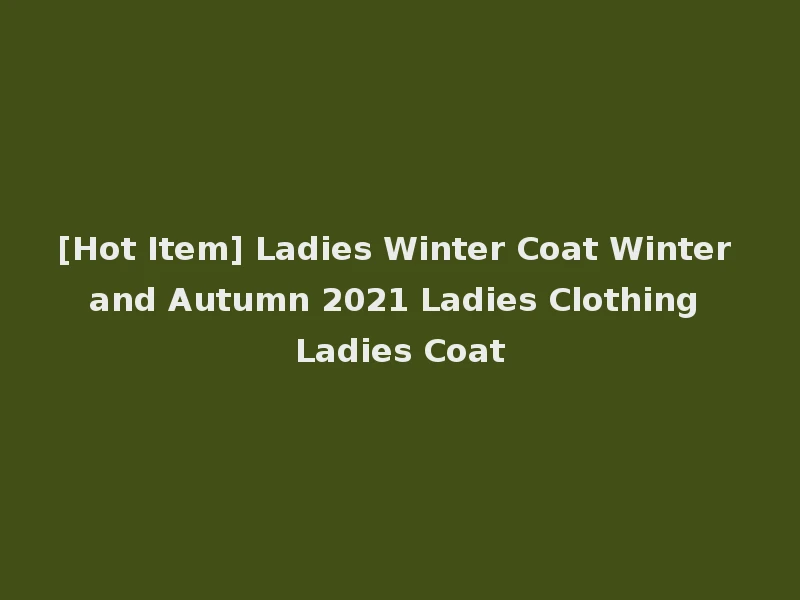 [Hot Item] Ladies Winter Coat Winter and Autumn 2021 Ladies Clothing Ladies Coat
