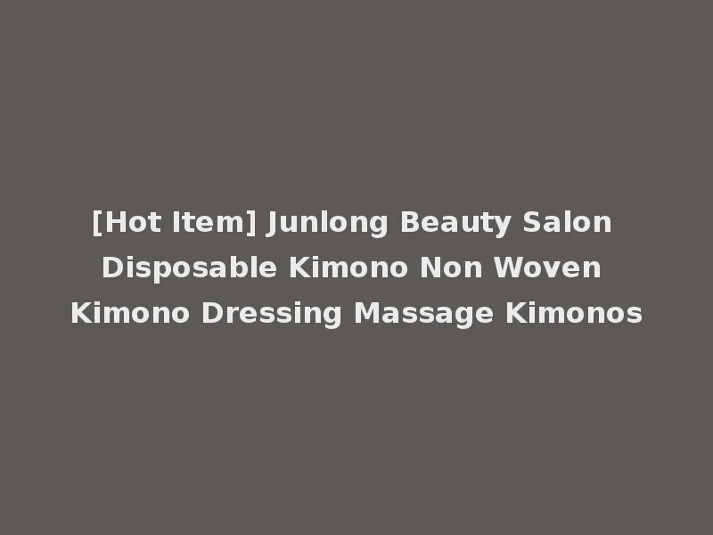 [Hot Item] Junlong Beauty Salon Disposable Kimono Non Woven Kimono Dressing Massage Kimonos