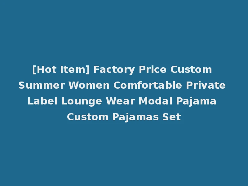 [Hot Item] Factory Price Custom Summer Women Comfortable Private Label Lounge Wear Modal Pajama Custom Pajamas Set