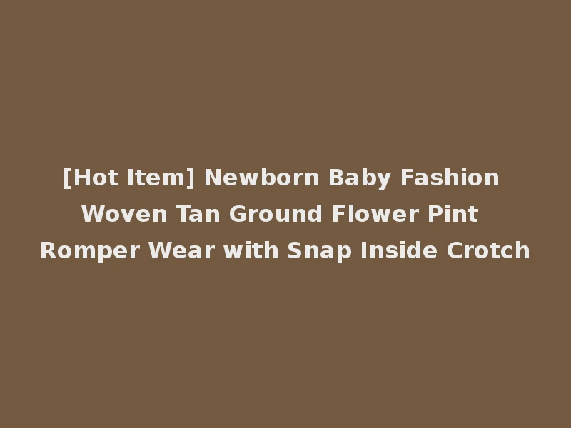 [Hot Item] Newborn Baby Fashion Woven Tan Ground Flower Pint Romper Wear with Snap Inside Crotch