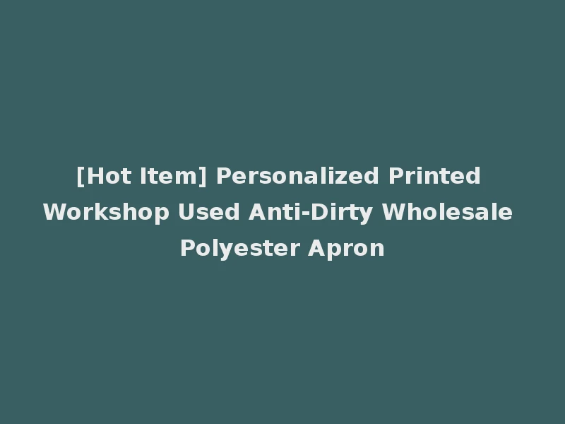 [Hot Item] Personalized Printed Workshop Used Anti-Dirty Wholesale Polyester Apron