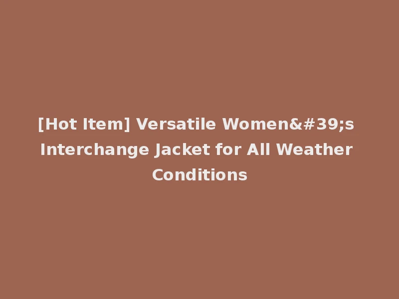 [Hot Item] Versatile Women's Interchange Jacket for All Weather Conditions