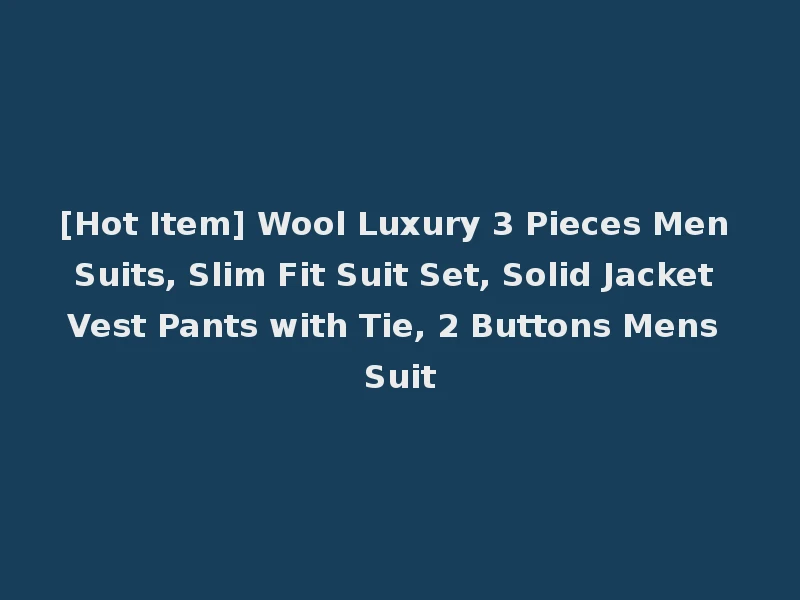 [Hot Item] Wool Luxury 3 Pieces Men Suits, Slim Fit Suit Set, Solid Jacket Vest Pants with Tie, 2 Buttons Mens Suit