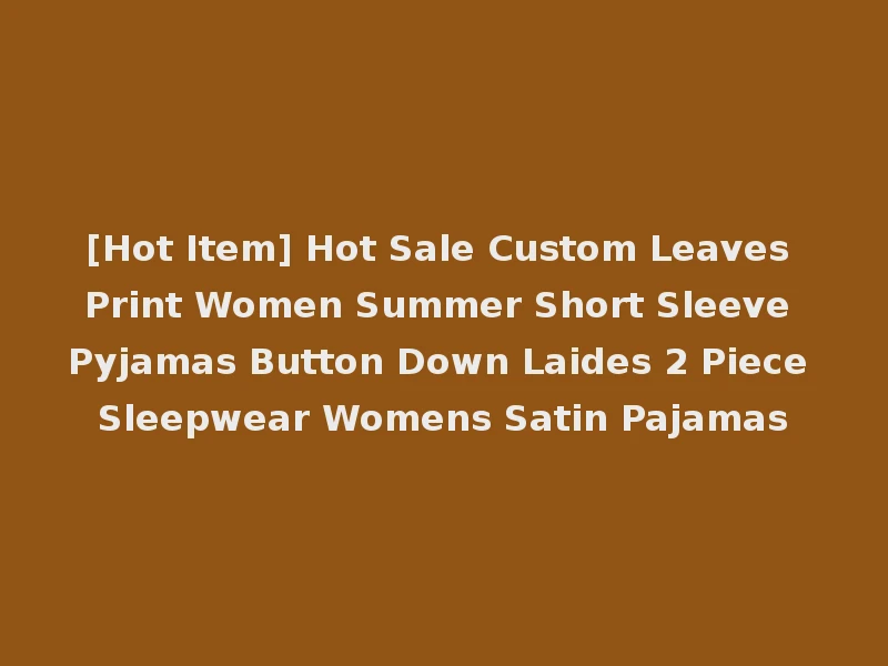 [Hot Item] Hot Sale Custom Leaves Print Women Summer Short Sleeve Pyjamas Button Down Laides 2 Piece Sleepwear Womens Satin Pajamas