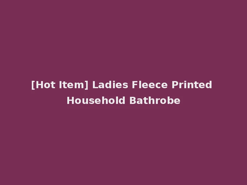 [Hot Item] Ladies Fleece Printed Household Bathrobe