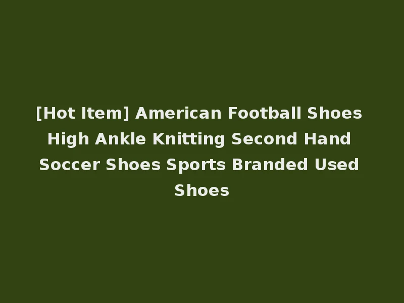[Hot Item] American Football Shoes High Ankle Knitting Second Hand Soccer Shoes Sports Branded Used Shoes