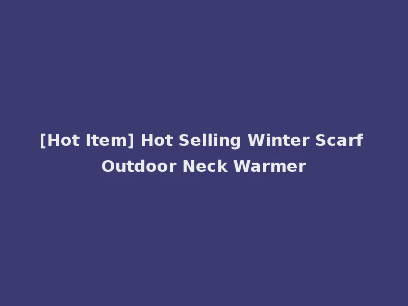 [Hot Item] Hot Selling Winter Scarf Outdoor Neck Warmer