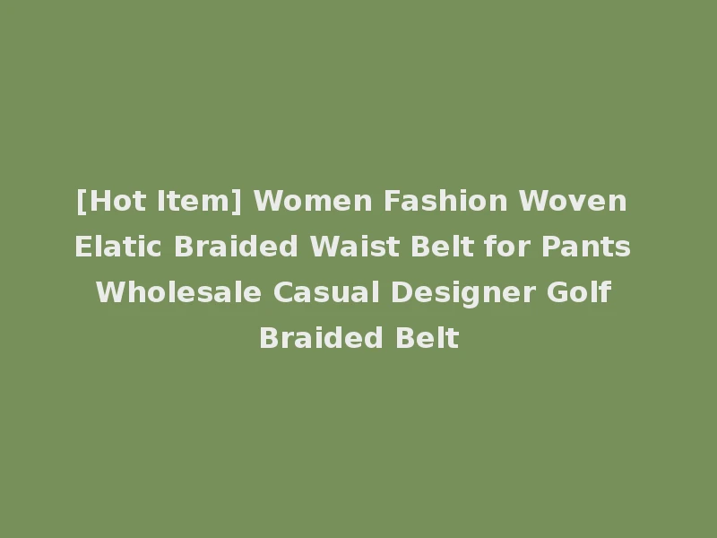 [Hot Item] Women Fashion Woven Elatic Braided Waist Belt for Pants Wholesale Casual Designer Golf Braided Belt