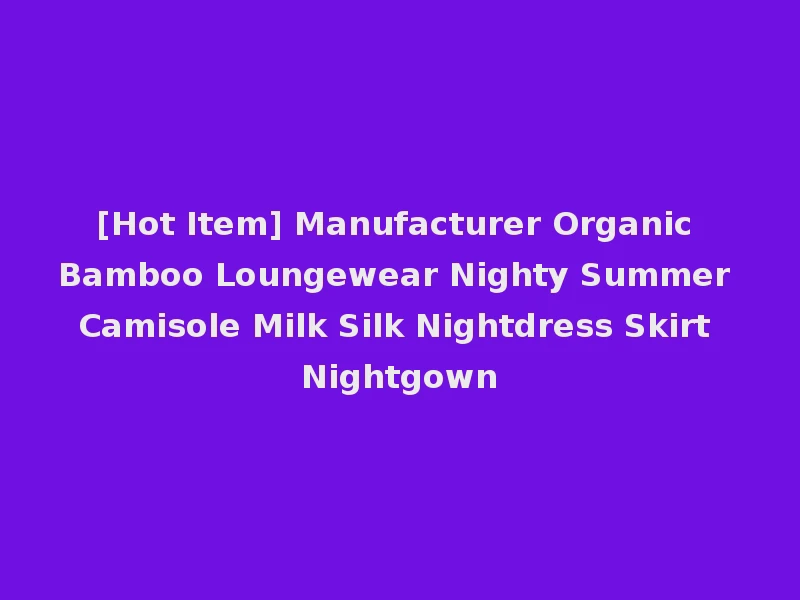 [Hot Item] Manufacturer Organic Bamboo Loungewear Nighty Summer Camisole Milk Silk Nightdress Skirt Nightgown
