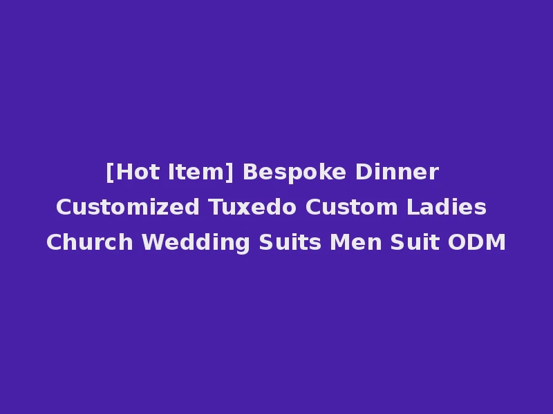 [Hot Item] Bespoke Dinner Customized Tuxedo Custom Ladies Church Wedding Suits Men Suit ODM