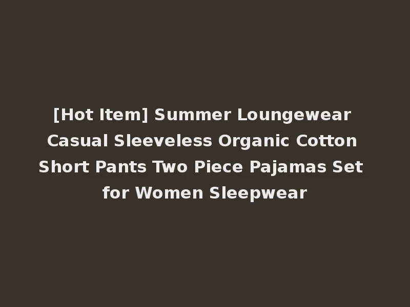 [Hot Item] Summer Loungewear Casual Sleeveless Organic Cotton Short Pants Two Piece Pajamas Set for Women Sleepwear