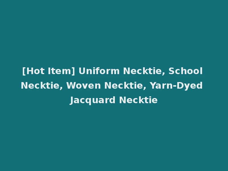 [Hot Item] Uniform Necktie, School Necktie, Woven Necktie, Yarn-Dyed Jacquard Necktie
