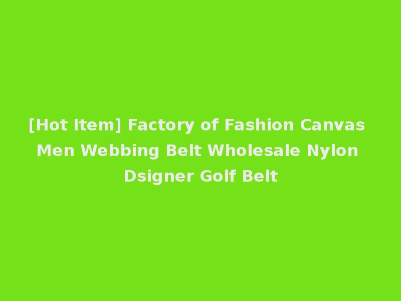 [Hot Item] Factory of Fashion Canvas Men Webbing Belt Wholesale Nylon Dsigner Golf Belt