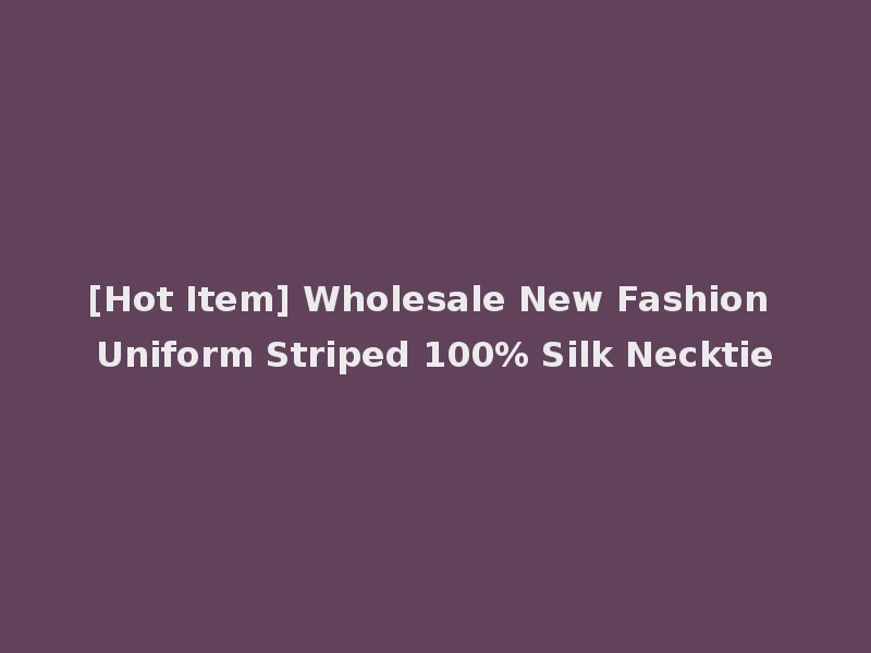[Hot Item] Wholesale New Fashion Uniform Striped 100% Silk Necktie