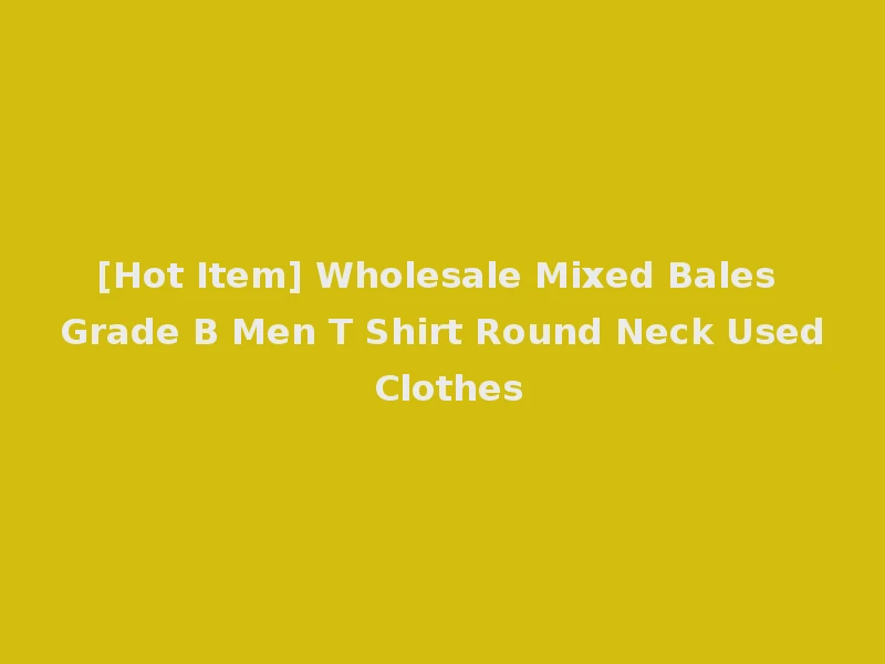 [Hot Item] Wholesale Mixed Bales Grade B Men T Shirt Round Neck Used Clothes